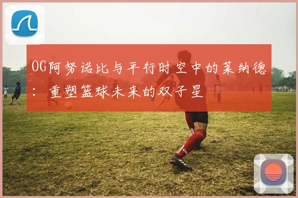 OG阿努诺比与平行时空中的莱纳德：重塑篮球未来的双子星