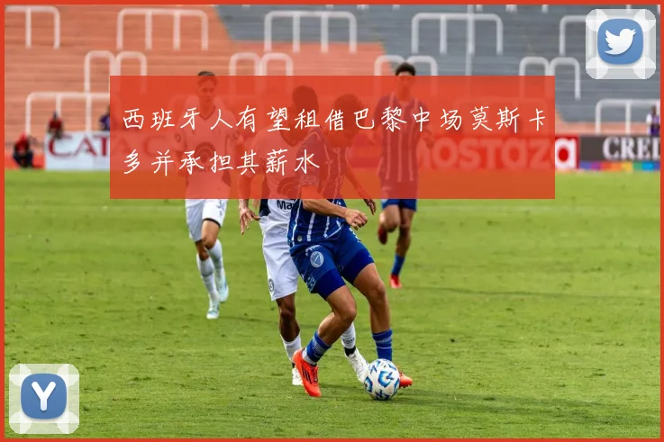 西班牙人有望租借巴黎中场莫斯卡多并承担其薪水