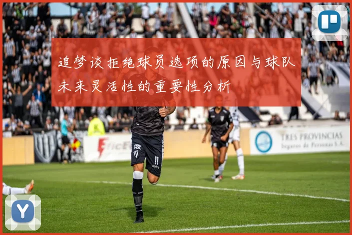 追梦谈拒绝球员选项的原因与球队未来灵活性的重要性分析