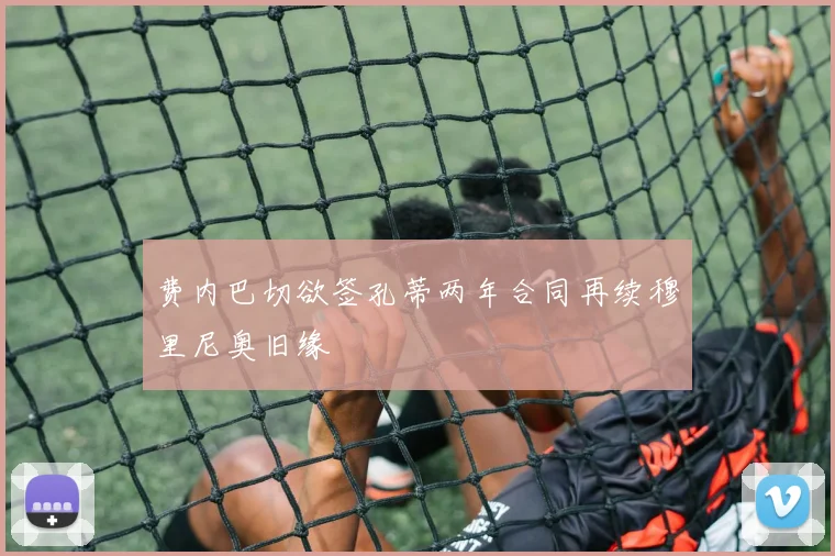 费内巴切欲签孔蒂两年合同再续穆里尼奥旧缘
