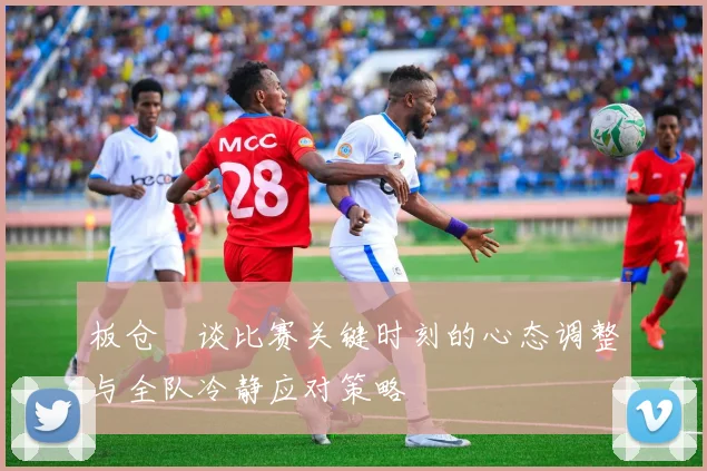 板仓滉谈比赛关键时刻的心态调整与全队冷静应对策略