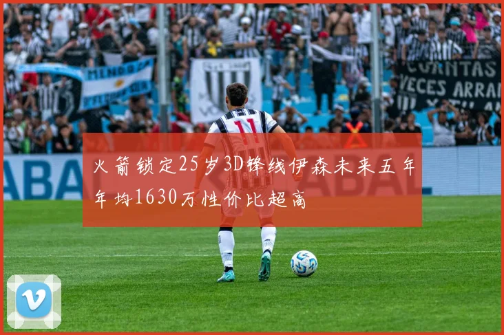火箭锁定25岁3D锋线伊森未来五年年均1630万性价比超高
