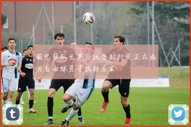 前巴萨队长罗贝托告别科莫正式成为自由球员寻找新东家