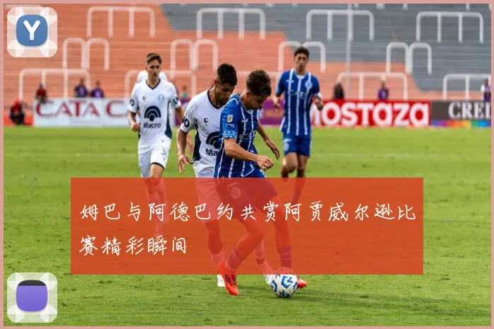 姆巴与阿德巴约共赏阿贾威尔逊比赛精彩瞬间