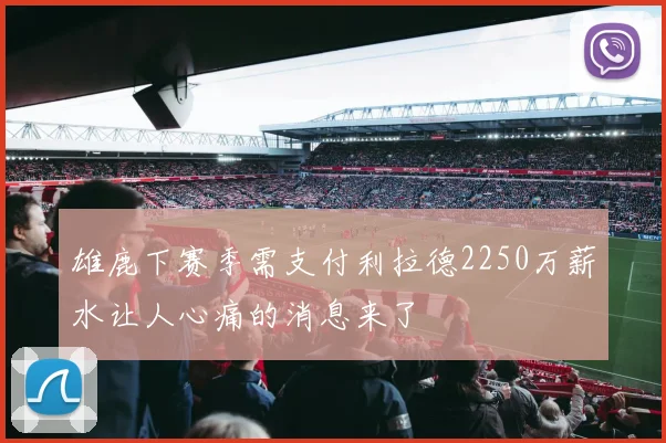 雄鹿下赛季需支付利拉德2250万薪水让人心痛的消息来了