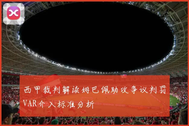 西甲裁判解读姆巴佩助攻争议判罚VAR介入标准分析